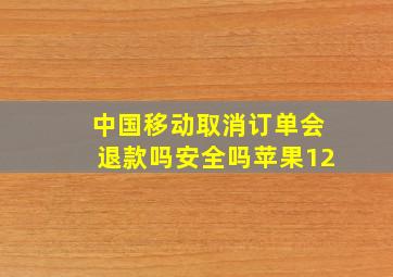 中国移动取消订单会退款吗安全吗苹果12