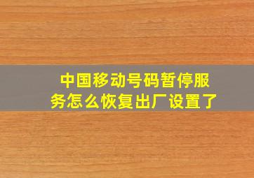 中国移动号码暂停服务怎么恢复出厂设置了