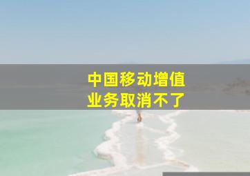 中国移动增值业务取消不了