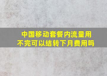 中国移动套餐内流量用不完可以结转下月费用吗