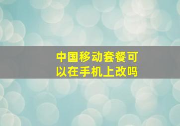 中国移动套餐可以在手机上改吗