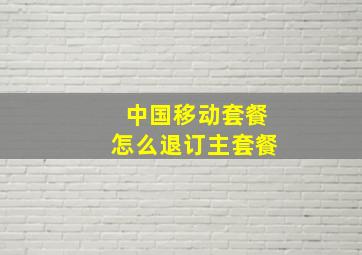 中国移动套餐怎么退订主套餐