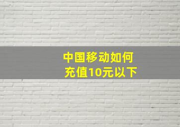 中国移动如何充值10元以下