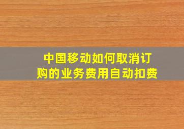 中国移动如何取消订购的业务费用自动扣费