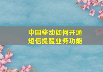 中国移动如何开通短信提醒业务功能