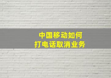 中国移动如何打电话取消业务