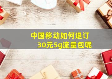 中国移动如何退订30元5g流量包呢