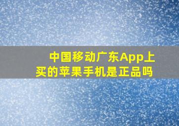 中国移动广东App上买的苹果手机是正品吗