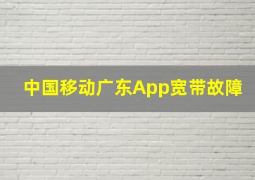 中国移动广东App宽带故障