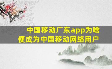 中国移动广东app为啥便成为中国移动网络用户