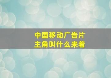 中国移动广告片主角叫什么来着