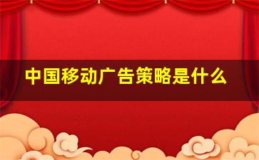 中国移动广告策略是什么