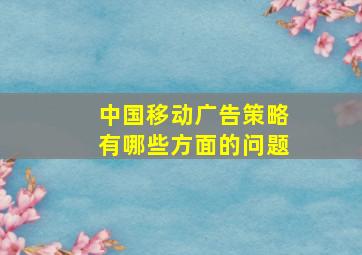 中国移动广告策略有哪些方面的问题