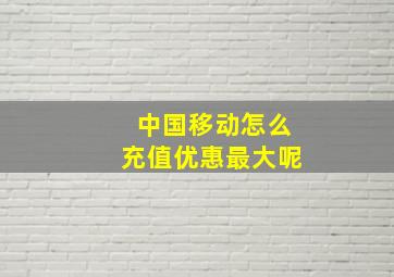 中国移动怎么充值优惠最大呢