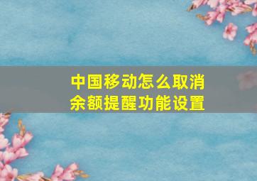 中国移动怎么取消余额提醒功能设置