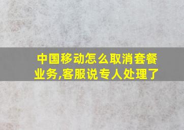 中国移动怎么取消套餐业务,客服说专人处理了