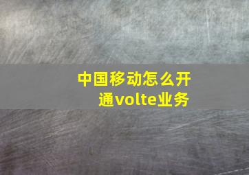 中国移动怎么开通volte业务