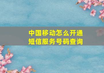 中国移动怎么开通短信服务号码查询