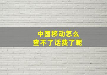 中国移动怎么查不了话费了呢