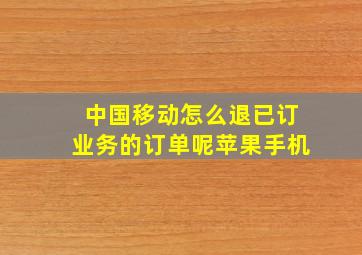 中国移动怎么退已订业务的订单呢苹果手机