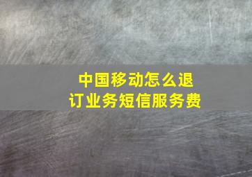 中国移动怎么退订业务短信服务费