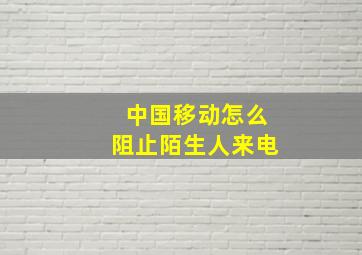 中国移动怎么阻止陌生人来电