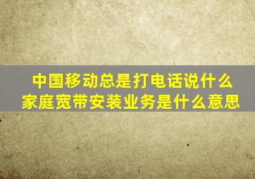 中国移动总是打电话说什么家庭宽带安装业务是什么意思