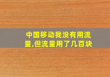 中国移动我没有用流量,但流量用了几百块