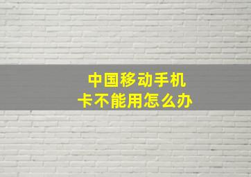 中国移动手机卡不能用怎么办