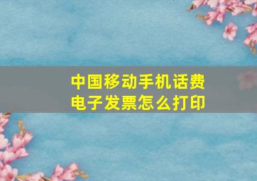 中国移动手机话费电子发票怎么打印