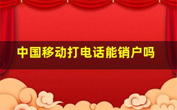 中国移动打电话能销户吗