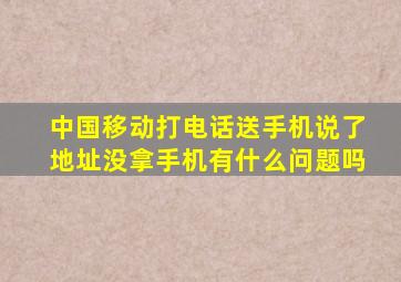 中国移动打电话送手机说了地址没拿手机有什么问题吗