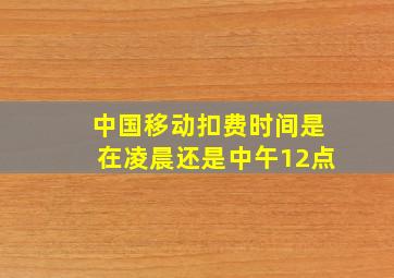 中国移动扣费时间是在凌晨还是中午12点