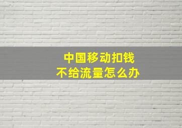 中国移动扣钱不给流量怎么办