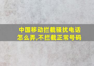 中国移动拦截骚扰电话怎么弄,不拦截正常号码