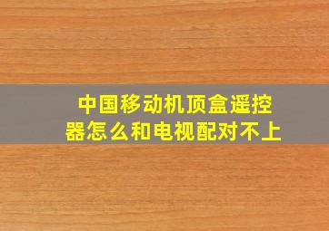 中国移动机顶盒遥控器怎么和电视配对不上