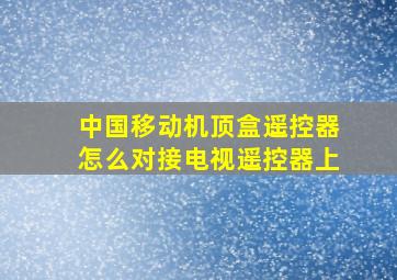 中国移动机顶盒遥控器怎么对接电视遥控器上