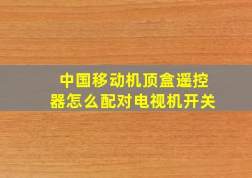 中国移动机顶盒遥控器怎么配对电视机开关