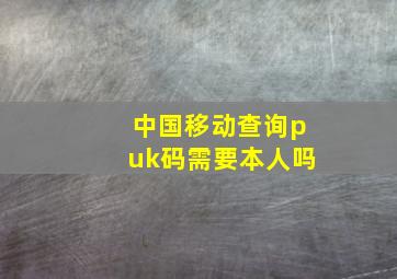 中国移动查询puk码需要本人吗