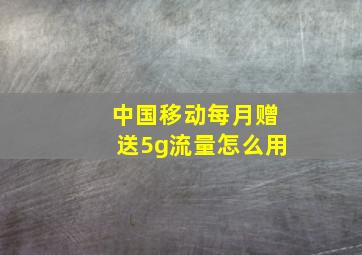 中国移动每月赠送5g流量怎么用