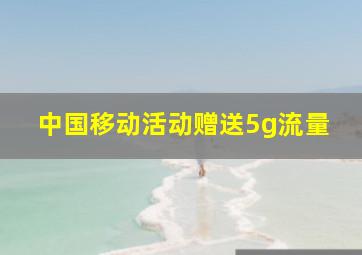 中国移动活动赠送5g流量