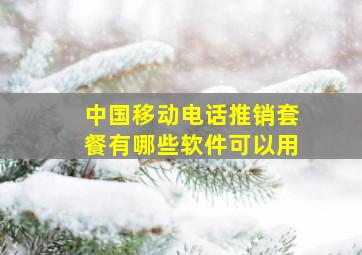 中国移动电话推销套餐有哪些软件可以用