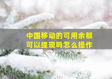 中国移动的可用余额可以提现吗怎么操作