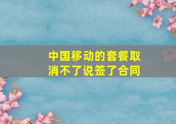 中国移动的套餐取消不了说签了合同