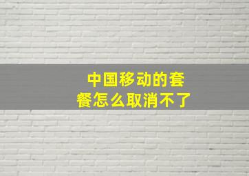 中国移动的套餐怎么取消不了