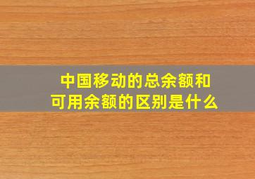 中国移动的总余额和可用余额的区别是什么