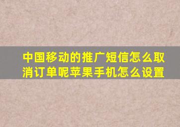 中国移动的推广短信怎么取消订单呢苹果手机怎么设置