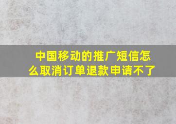 中国移动的推广短信怎么取消订单退款申请不了