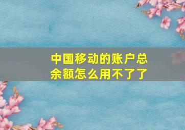 中国移动的账户总余额怎么用不了了