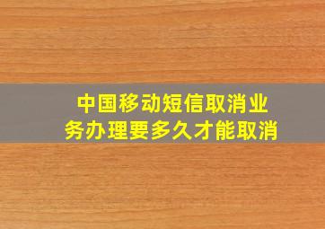 中国移动短信取消业务办理要多久才能取消